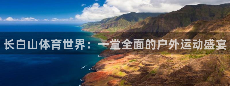 意昂23代理：长白山体育世界：一堂全面的户外运动盛宴