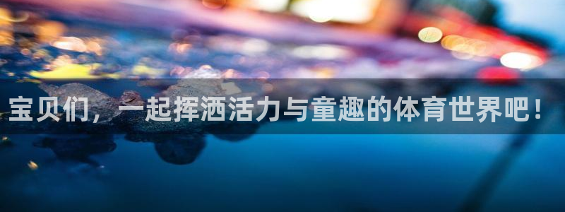 意昂2代理注册：宝贝们，一起挥洒活力与童趣的体育世界吧！