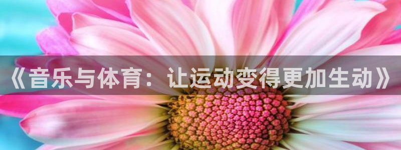 意昂23平台注册：《音乐与体育：让运动变得更加生动》