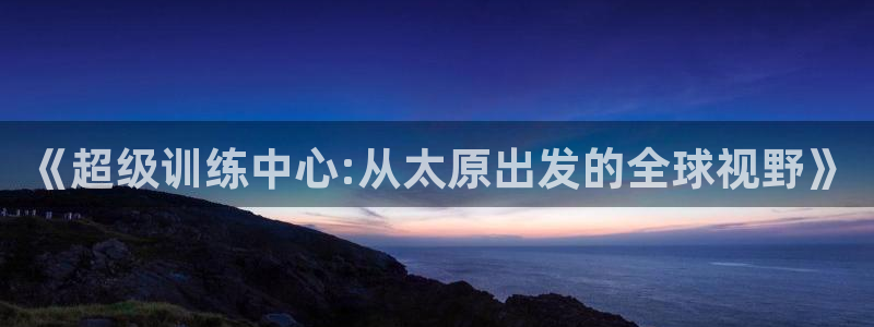 意昂官网：《超级训练中心:从太原出发的全球视野》
