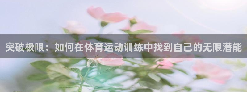 意昂体育2：突破极限：如何在体育运动训练中找到自己的无限潜能