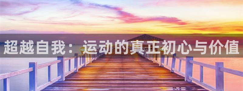 意昂平台招商：超越自我：运动的真正初心与价值