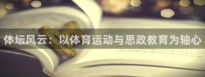 意昂2体育和杏耀是哪个公司的：体坛风云：以体育运动与思政教育为轴心