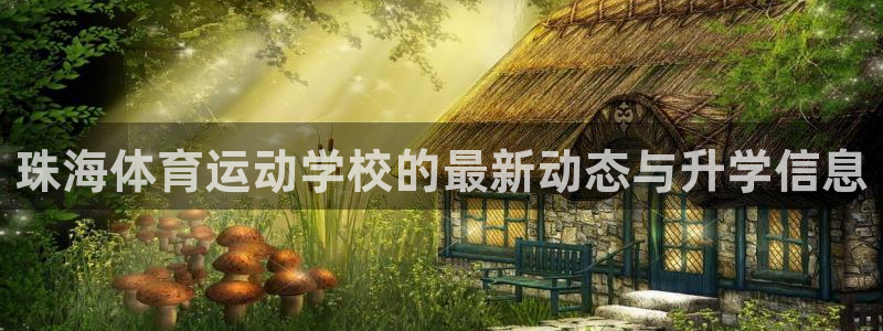 意昂包怎么样：珠海体育运动学校的最新动态与升学信息