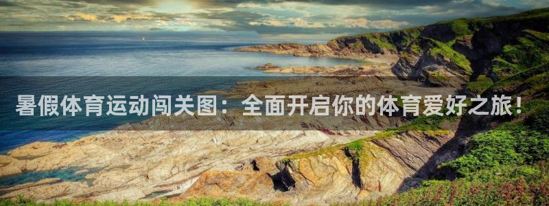 意昂2体育平台登录入口：暑假体育运动闯关图：全面开启你的体育爱好之旅！