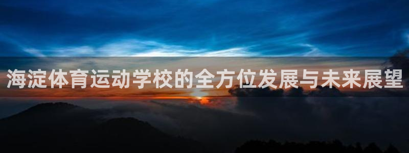 意昂2体育4：海淀体育运动学校的全方位发展与未来展望