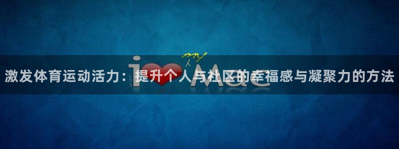 北京意昂科技有限公司：激发体育运动活力：提升个人与社区的幸福感与凝聚力的方法