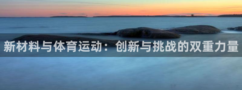 意昂2体育官网登录：新材料与体育运动：创新与挑战的双重力量